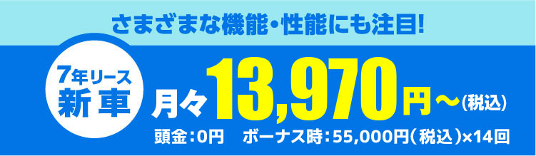 さまざまな機能・性能にも注目!月々13,970円～（税込）頭金：0円　ボーナス時：33,000円（税込）×14回