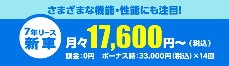 さまざまな機能・性能にも注目!月々17,600円～（税込）頭金：0円　ボーナス時：33,000円（税込）×14回